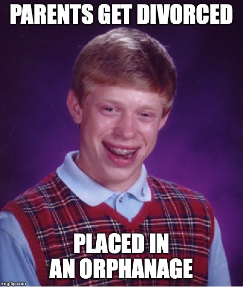 Bad Luck Brian | PARENTS GET DIVORCED; PLACED IN AN ORPHANAGE | image tagged in memes,bad luck brian | made w/ Imgflip meme maker