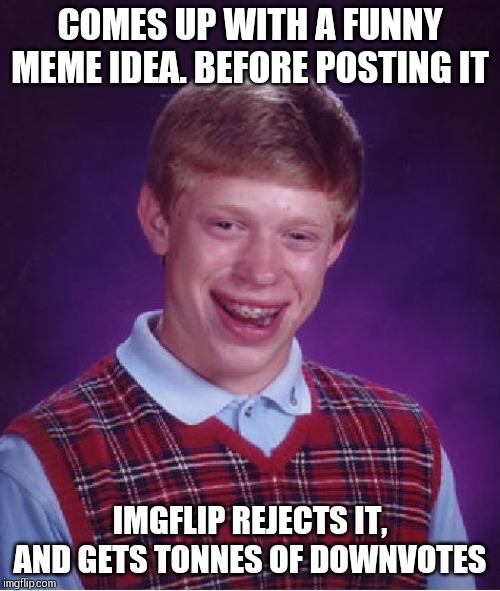 Downvotes  are sent to him by time travel machine!! | COMES UP WITH A FUNNY MEME IDEA. BEFORE POSTING IT; IMGFLIP REJECTS IT, AND GETS TONNES OF DOWNVOTES | image tagged in memes,bad luck brian | made w/ Imgflip meme maker