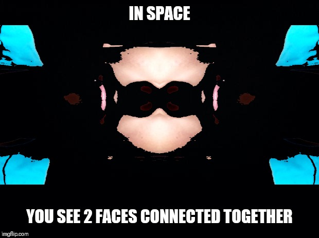 In space... | IN SPACE; YOU SEE 2 FACES CONNECTED TOGETHER | image tagged in space,memes,png,barrier | made w/ Imgflip meme maker