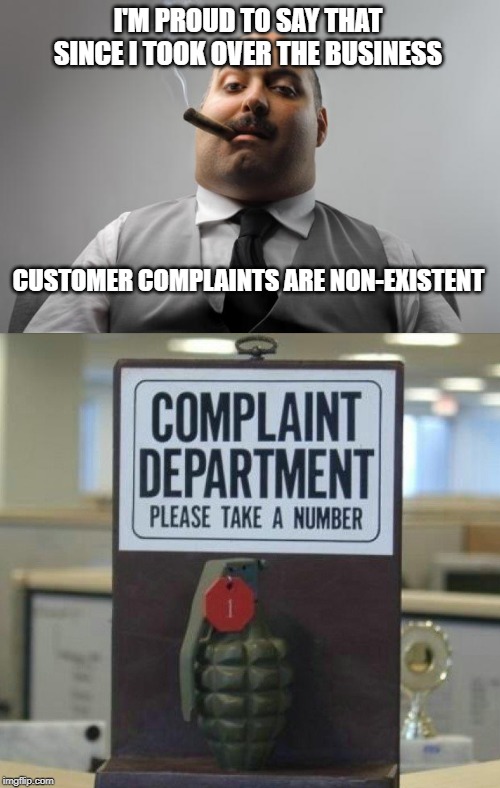 seems everybody's happy | I'M PROUD TO SAY THAT SINCE I TOOK OVER THE BUSINESS; CUSTOMER COMPLAINTS ARE NON-EXISTENT | image tagged in memes,scumbag boss,complaints | made w/ Imgflip meme maker