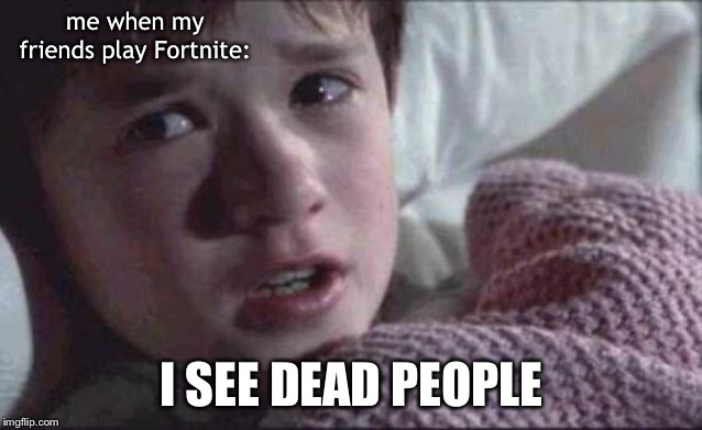 I See Dead People Meme | me when my friends play Fortnite:; I SEE DEAD PEOPLE | image tagged in memes,i see dead people | made w/ Imgflip meme maker