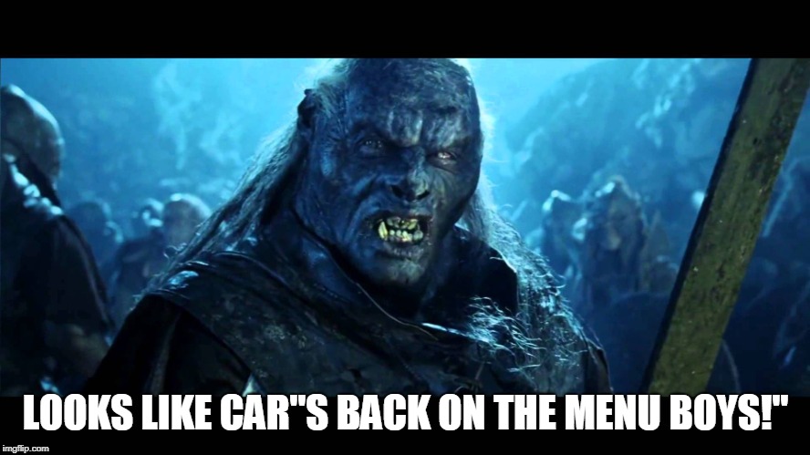 Uruk | LOOKS LIKE CAR"S BACK ON THE MENU BOYS!" | image tagged in uruk | made w/ Imgflip meme maker