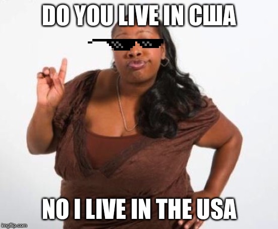 Sassy Black Lady | DO YOU LIVE IN США; NO I LIVE IN THE USA | image tagged in sassy black lady | made w/ Imgflip meme maker