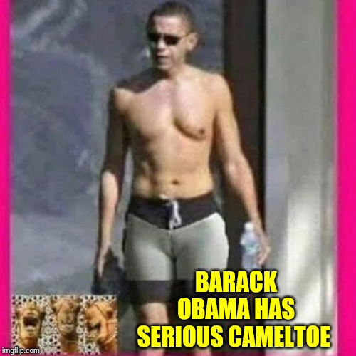 ? toe Obama | BARACK OBAMA HAS SERIOUS CAMELTOE | image tagged in toe obama | made w/ Imgflip meme maker