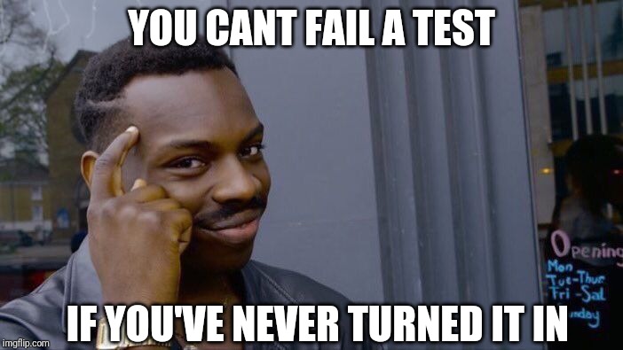 Roll Safe Think About It | YOU CANT FAIL A TEST; IF YOU'VE NEVER TURNED IT IN | image tagged in memes,roll safe think about it | made w/ Imgflip meme maker
