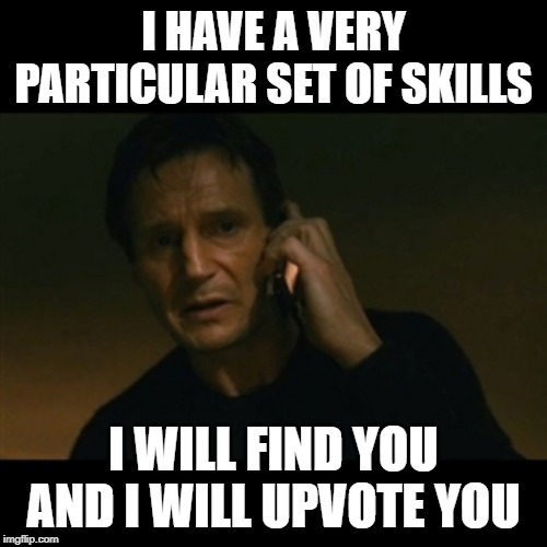 Started out scary. | I HAVE A VERY PARTICULAR SET OF SKILLS; I WILL FIND YOU AND I WILL UPVOTE YOU | image tagged in memes,liam neeson taken,upvotes | made w/ Imgflip meme maker