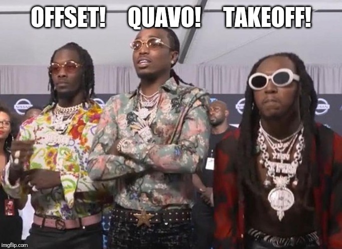 Migos Beef | OFFSET!     QUAVO!     TAKEOFF! | image tagged in migos beef | made w/ Imgflip meme maker