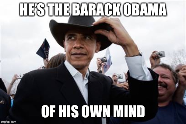 Obama Cowboy Hat Meme | HE’S THE BARACK OBAMA OF HIS OWN MIND | image tagged in memes,obama cowboy hat | made w/ Imgflip meme maker