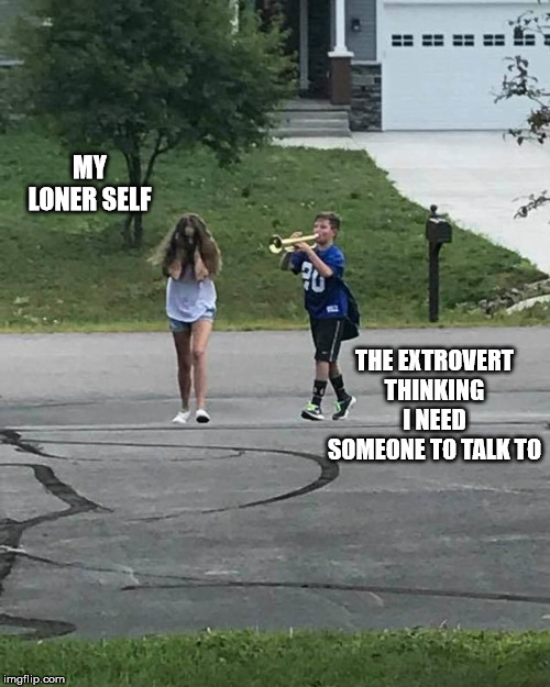 Trumpet Boy | MY LONER SELF; THE EXTROVERT THINKING I NEED SOMEONE TO TALK TO | image tagged in trumpet boy | made w/ Imgflip meme maker