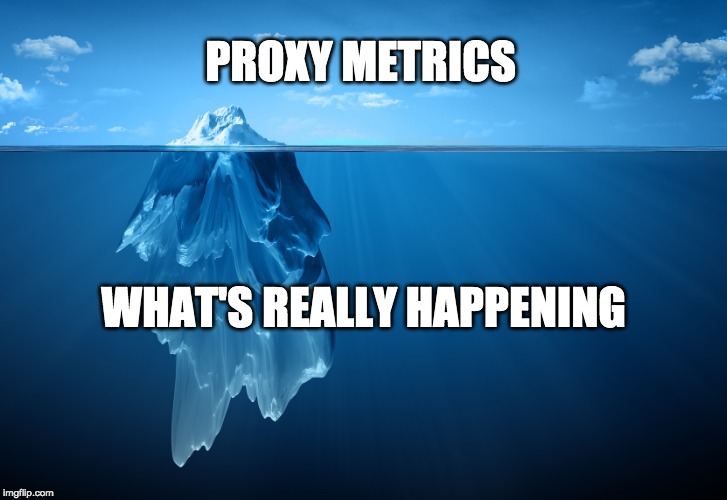 Iceberg | PROXY METRICS; WHAT'S REALLY HAPPENING | image tagged in iceberg | made w/ Imgflip meme maker