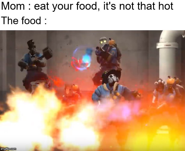 TF2 Pyro invasion | Mom : eat your food, it's not that hot; The food : | image tagged in tf2 pyro invasion | made w/ Imgflip meme maker