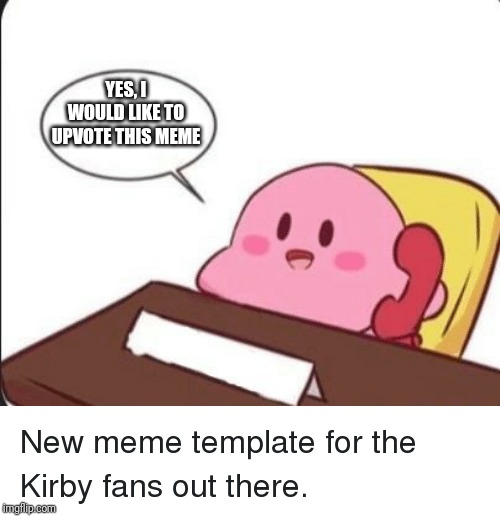 Kirby's calling the police | YES, I WOULD LIKE TO UPVOTE THIS MEME | image tagged in kirby's calling the police | made w/ Imgflip meme maker