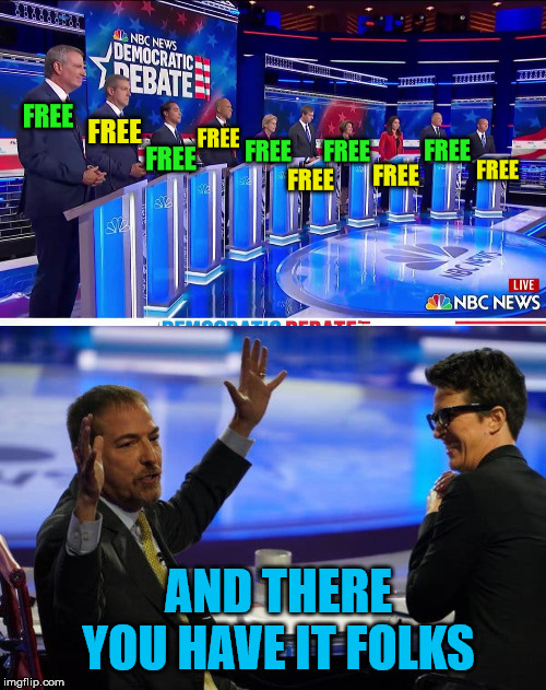 FREE is gonna be expensive | FREE; FREE; FREE; FREE; FREE; FREE; FREE; FREE; FREE; FREE; AND THERE YOU HAVE IT FOLKS | image tagged in democratic debate,memes,free stuff,2020 elections,presidential candidates,msm | made w/ Imgflip meme maker