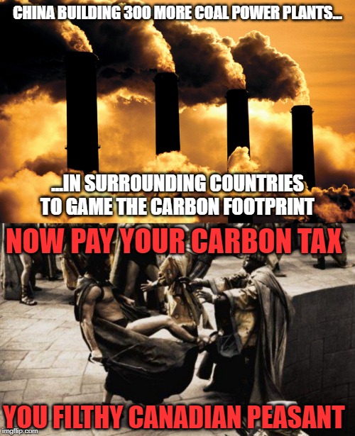 Its not them, its you! | CHINA BUILDING 300 MORE COAL POWER PLANTS... ...IN SURROUNDING COUNTRIES TO GAME THE CARBON FOOTPRINT; NOW PAY YOUR CARBON TAX; YOU FILTHY CANADIAN PEASANT | image tagged in carbon footprint,china,meanwhile in canada,environment,liberal logic,liberal hypocrisy | made w/ Imgflip meme maker