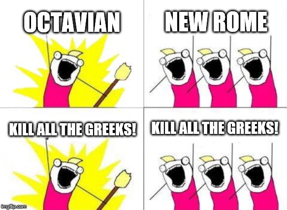 What Do We Want Meme | OCTAVIAN; NEW ROME; KILL ALL THE GREEKS! KILL ALL THE GREEKS! | image tagged in memes,what do we want | made w/ Imgflip meme maker