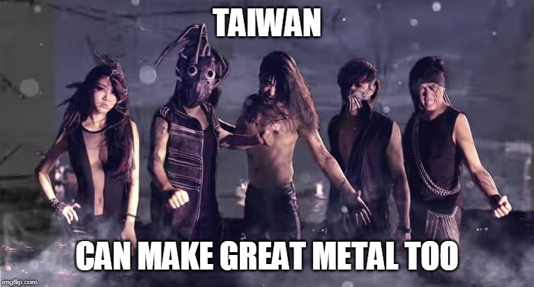 chthonic | TAIWAN; CAN MAKE GREAT METAL TOO | image tagged in chthonic,taiwan,metal,death metal | made w/ Imgflip meme maker