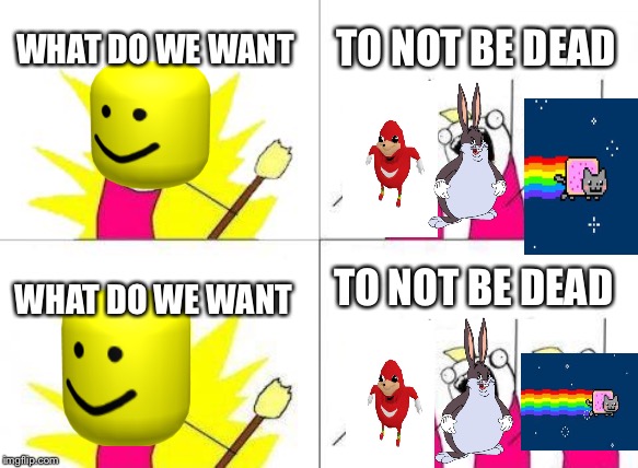 What Do We Want | WHAT DO WE WANT; TO NOT BE DEAD; TO NOT BE DEAD; WHAT DO WE WANT | image tagged in memes,what do we want | made w/ Imgflip meme maker
