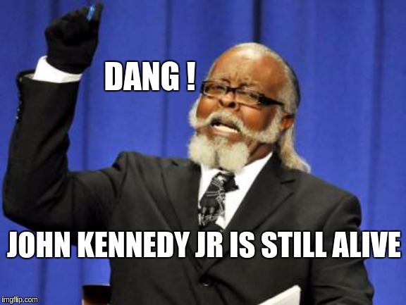 Too Damn High | DANG ! JOHN KENNEDY JR IS STILL ALIVE | image tagged in memes,too damn high,qanon,the most interesting man in the world,the great awakening | made w/ Imgflip meme maker