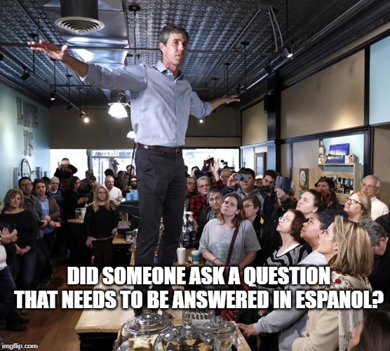 Beto the beta male | DID SOMEONE ASK A QUESTION THAT NEEDS TO BE ANSWERED IN ESPANOL? | image tagged in beto the beta male | made w/ Imgflip meme maker