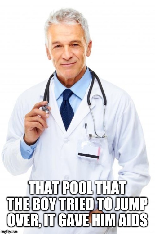 Doctor | THAT POOL THAT THE BOY TRIED TO JUMP OVER, IT GAVE HIM AIDS | image tagged in doctor | made w/ Imgflip meme maker