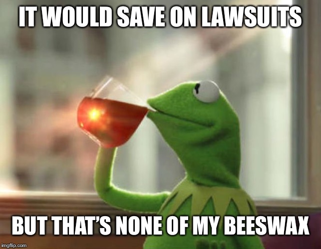 But That's None Of My Business (Neutral) Meme | IT WOULD SAVE ON LAWSUITS BUT THAT’S NONE OF MY BEESWAX | image tagged in memes,but thats none of my business neutral | made w/ Imgflip meme maker