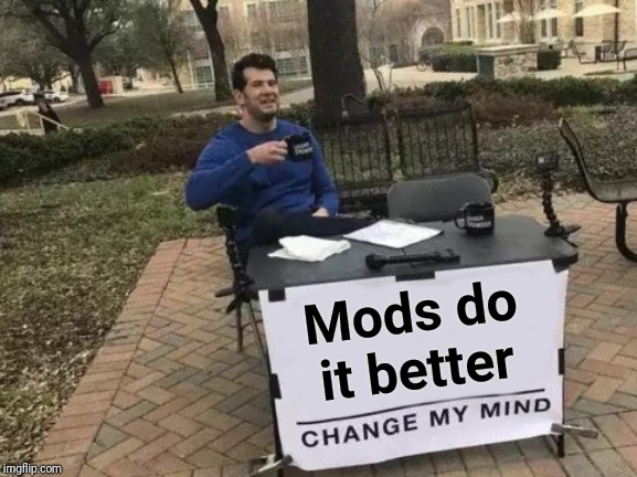Change My Mind Meme | Mods do it better | image tagged in memes,change my mind | made w/ Imgflip meme maker