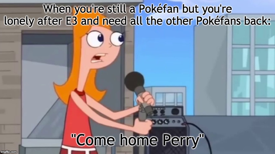 Come home Pokéfans! | When you're still a Pokéfan but you're lonely after E3 and need all the other Pokéfans back:; "Come home Perry" | image tagged in come home perry,memes,pokemon,e3,sword,shield | made w/ Imgflip meme maker
