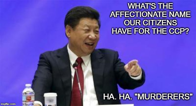 Xi Jinping Laughing | WHAT'S THE AFFECTIONATE NAME OUR CITIZENS HAVE FOR THE CCP? HA. HA. "MURDERERS" | image tagged in xi jinping laughing | made w/ Imgflip meme maker