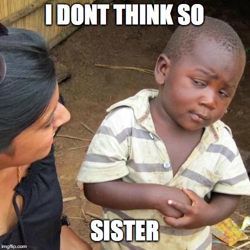 Third World Skeptical Kid Meme | I DONT THINK SO SISTER | image tagged in memes,third world skeptical kid | made w/ Imgflip meme maker