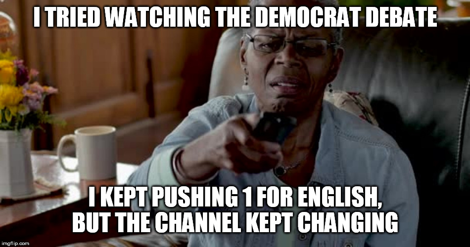 I TRIED WATCHING THE DEMOCRAT DEBATE; I KEPT PUSHING 1 FOR ENGLISH, BUT THE CHANNEL KEPT CHANGING | image tagged in democrat debate,democrat party,msm lies,msnbc | made w/ Imgflip meme maker