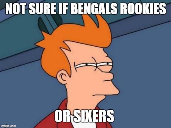 Futurama Fry Meme | NOT SURE IF BENGALS ROOKIES; OR SIXERS | image tagged in memes,futurama fry | made w/ Imgflip meme maker