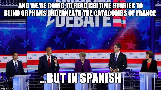 AND WE'RE GOING TO READ BEDTIME STORIES TO BLIND ORPHANS UNDERNEATH THE CATACOMBS OF FRANCE; ...BUT IN SPANISH | image tagged in funny memes,democrats | made w/ Imgflip meme maker