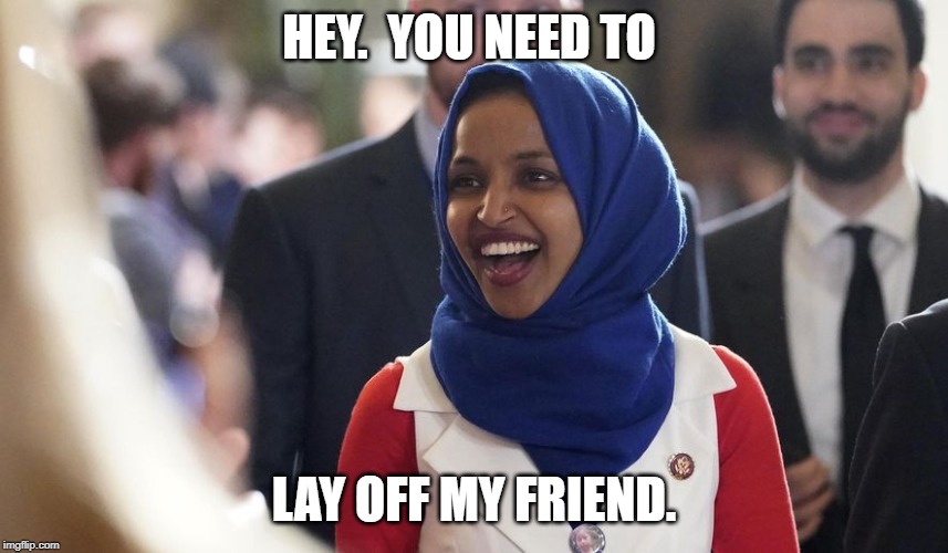Rep. Ilhan Omar | HEY.  YOU NEED TO LAY OFF MY FRIEND. | image tagged in rep ilhan omar | made w/ Imgflip meme maker