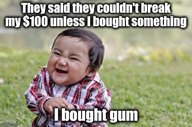 Evil Toddler Meme | They said they couldn't break my $100 unless I bought something I bought gum | image tagged in memes,evil toddler | made w/ Imgflip meme maker