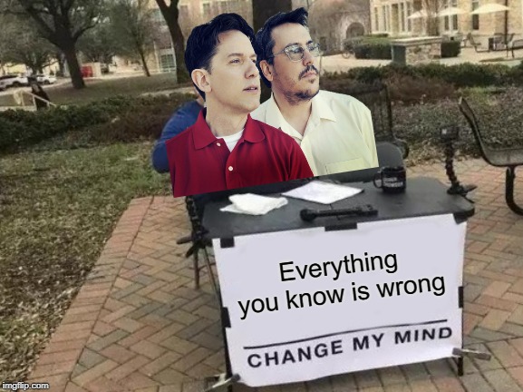 Change My Mind Meme | Everything you know is wrong | image tagged in memes,change my mind | made w/ Imgflip meme maker