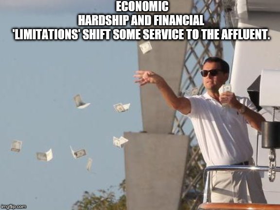 "Big man's" burden | ECONOMIC HARDSHIP AND FINANCIAL 'LIMITATIONS' SHIFT SOME SERVICE TO THE AFFLUENT. | image tagged in leonardo dicaprio throwing money,political,economics | made w/ Imgflip meme maker