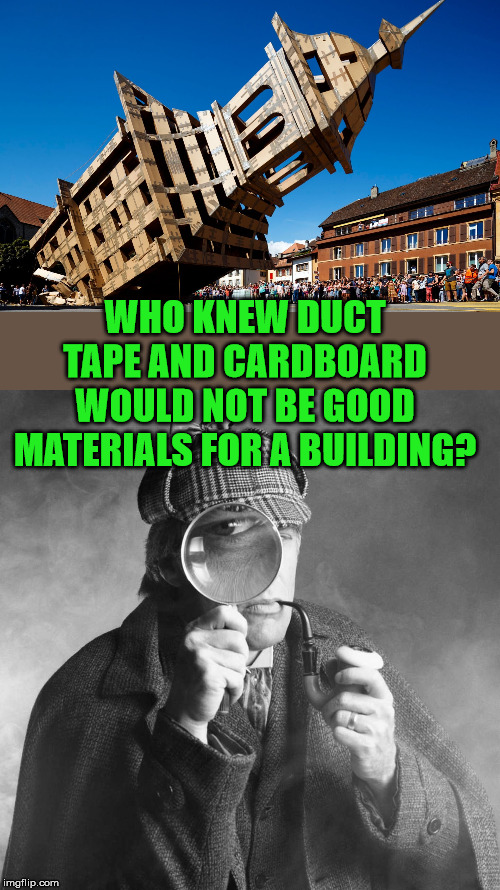 Doomed to crash | WHO KNEW DUCT TAPE AND CARDBOARD WOULD NOT BE GOOD MATERIALS FOR A BUILDING? | image tagged in sherlock holmes,duct tape,building,cardboard | made w/ Imgflip meme maker