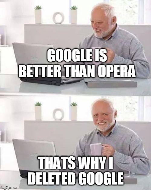 Hide the Pain Harold Meme | GOOGLE IS BETTER THAN OPERA; THATS WHY I DELETED GOOGLE | image tagged in memes,hide the pain harold | made w/ Imgflip meme maker