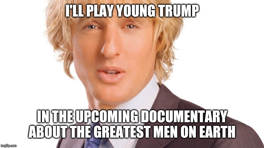 Owen Wilson peaceful | I'LL PLAY YOUNG TRUMP IN THE UPCOMING DOCUMENTARY ABOUT THE GREATEST MEN ON EARTH | image tagged in owen wilson peaceful | made w/ Imgflip meme maker