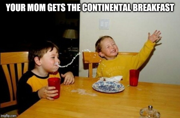 Yo Mamas So Fat Meme | YOUR MOM GETS THE CONTINENTAL BREAKFAST | image tagged in memes,yo mamas so fat | made w/ Imgflip meme maker