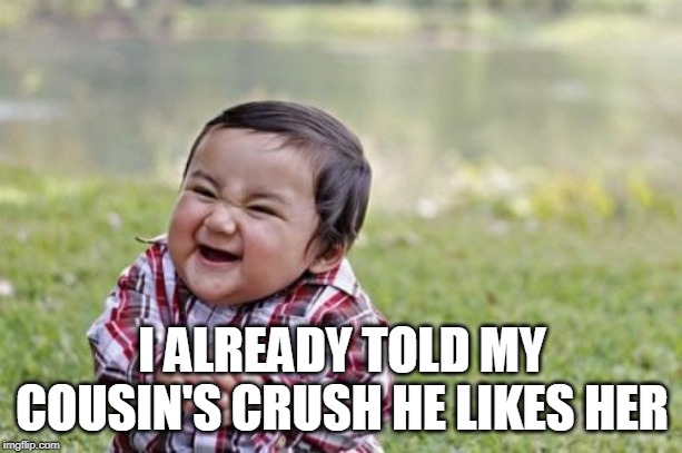 Evil Toddler Meme | I ALREADY TOLD MY COUSIN'S CRUSH HE LIKES HER | image tagged in memes,evil toddler | made w/ Imgflip meme maker