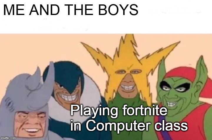 Me And The Boys | ME AND THE BOYS; Playing fortnite in Computer class | image tagged in memes,me and the boys | made w/ Imgflip meme maker