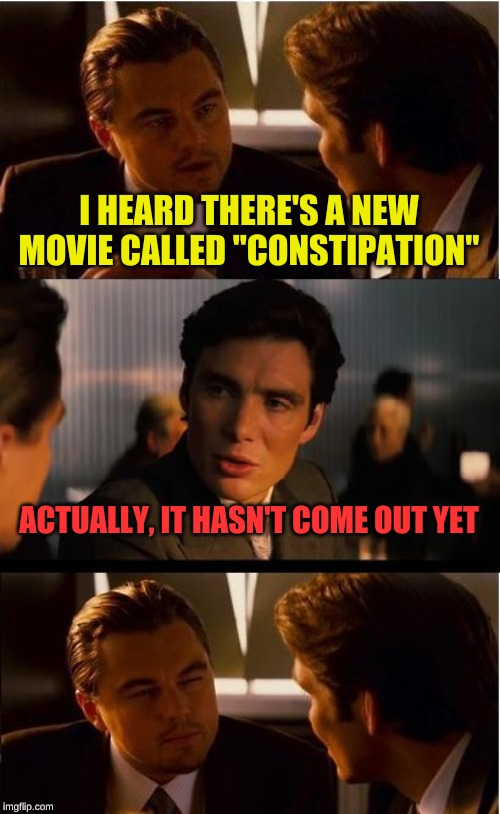We'll just have to wait and see | I HEARD THERE'S A NEW MOVIE CALLED "CONSTIPATION"; ACTUALLY, IT HASN'T COME OUT YET | image tagged in memes,inception,toilet humor,constitutional convention,leonardo dicaprio,i need to think up better jokes | made w/ Imgflip meme maker