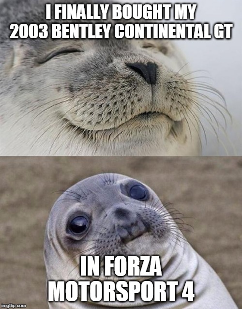 Short Satisfaction VS Truth | I FINALLY BOUGHT MY 2003 BENTLEY CONTINENTAL GT; IN FORZA MOTORSPORT 4 | image tagged in memes,short satisfaction vs truth | made w/ Imgflip meme maker