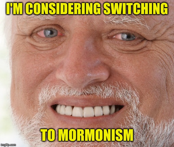 Hide the Pain Harold | I'M CONSIDERING SWITCHING TO MORMONISM | image tagged in hide the pain harold | made w/ Imgflip meme maker