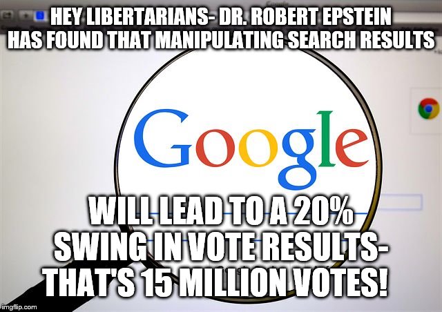 Google search | HEY LIBERTARIANS- DR. ROBERT EPSTEIN HAS FOUND THAT MANIPULATING SEARCH RESULTS; WILL LEAD TO A 20% SWING IN VOTE RESULTS- THAT'S 15 MILLION VOTES! | image tagged in google search | made w/ Imgflip meme maker
