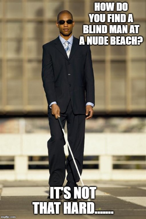 I See What You Did There | HOW DO YOU FIND A BLIND MAN AT A NUDE BEACH? IT'S NOT THAT HARD....... | image tagged in blind man | made w/ Imgflip meme maker