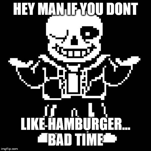 sans undertale | HEY MAN IF YOU DONT; LIKE HAMBURGER... BAD TIME | image tagged in sans undertale | made w/ Imgflip meme maker