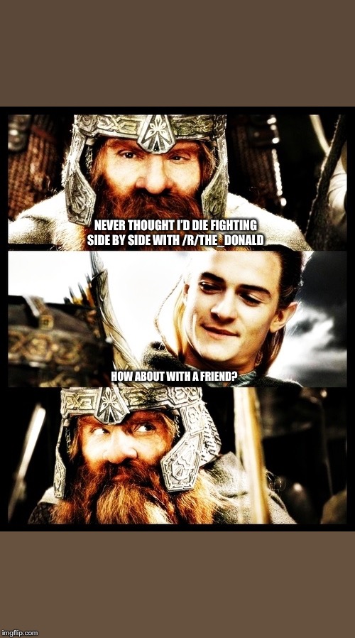 LOTR - Side by Side with a Friend | NEVER THOUGHT I’D DIE FIGHTING SIDE BY SIDE WITH /R/THE_DONALD HOW ABOUT WITH A FRIEND? | image tagged in lotr - side by side with a friend | made w/ Imgflip meme maker