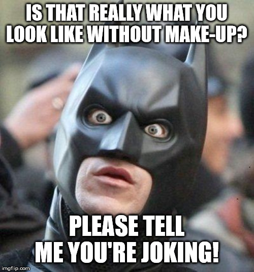 Shocked Batman | IS THAT REALLY WHAT YOU LOOK LIKE WITHOUT MAKE-UP? PLEASE TELL ME YOU'RE JOKING! | image tagged in shocked batman | made w/ Imgflip meme maker